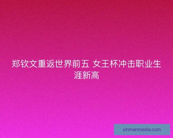 郑钦文重返世界前五 女王杯冲击职业生涯新高